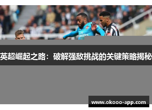 英超崛起之路：破解强敌挑战的关键策略揭秘