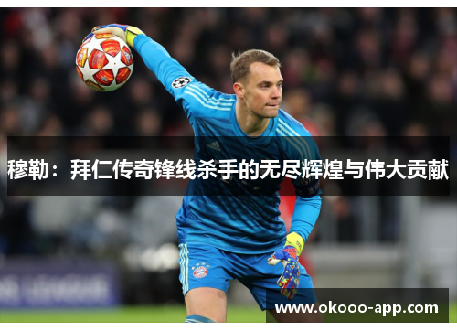 穆勒：拜仁传奇锋线杀手的无尽辉煌与伟大贡献