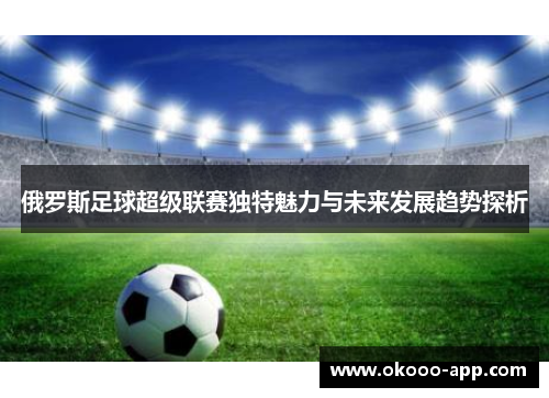 俄罗斯足球超级联赛独特魅力与未来发展趋势探析