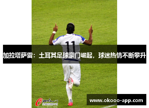 加拉塔萨雷：土耳其足球豪门崛起，球迷热情不断攀升