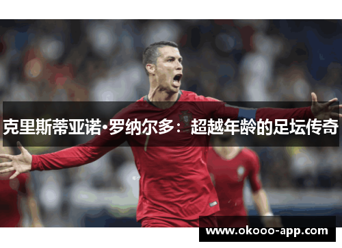 克里斯蒂亚诺·罗纳尔多：超越年龄的足坛传奇