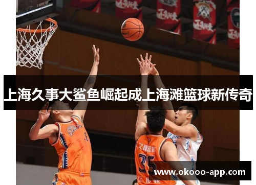 上海久事大鲨鱼崛起成上海滩篮球新传奇