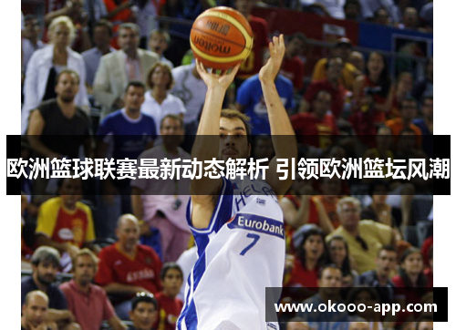 欧洲篮球联赛最新动态解析 引领欧洲篮坛风潮