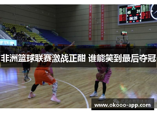 非洲篮球联赛激战正酣 谁能笑到最后夺冠