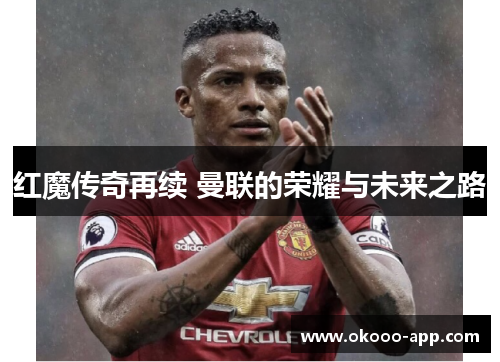 红魔传奇再续 曼联的荣耀与未来之路
