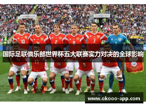 国际足联俱乐部世界杯五大联赛实力对决的全球影响