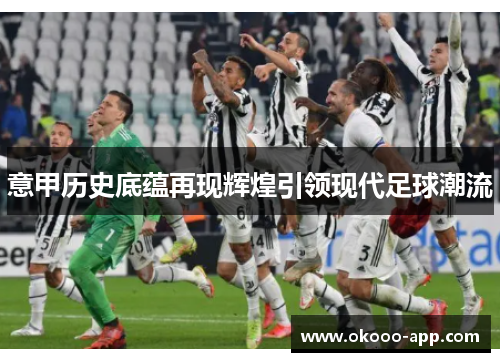 意甲历史底蕴再现辉煌引领现代足球潮流