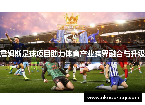 詹姆斯足球项目助力体育产业跨界融合与升级