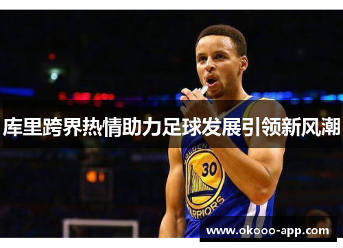 库里跨界热情助力足球发展引领新风潮