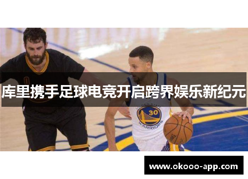 库里携手足球电竞开启跨界娱乐新纪元