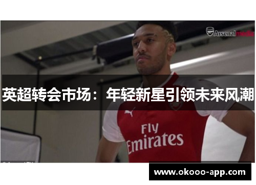 英超转会市场：年轻新星引领未来风潮