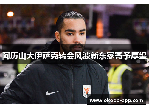 阿历山大伊萨克转会风波新东家寄予厚望