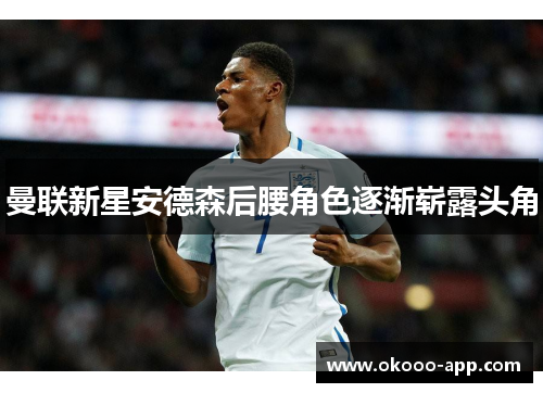 曼联新星安德森后腰角色逐渐崭露头角