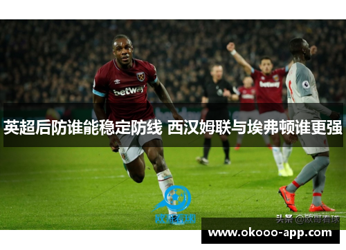 英超后防谁能稳定防线 西汉姆联与埃弗顿谁更强