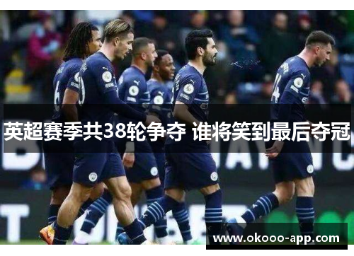 英超赛季共38轮争夺 谁将笑到最后夺冠