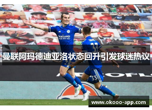 曼联阿玛德迪亚洛状态回升引发球迷热议
