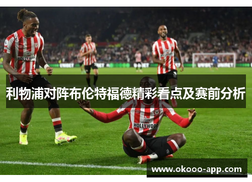 利物浦对阵布伦特福德精彩看点及赛前分析
