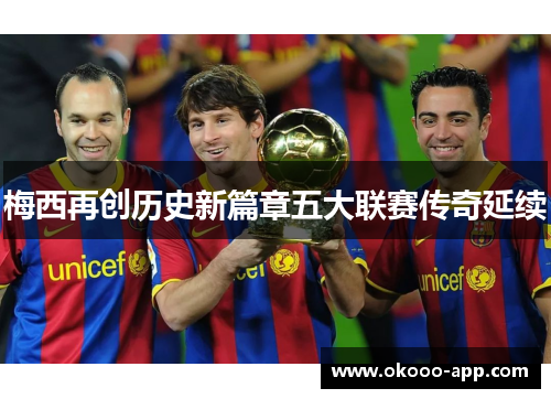 梅西再创历史新篇章五大联赛传奇延续