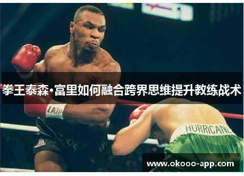 拳王泰森·富里如何融合跨界思维提升教练战术