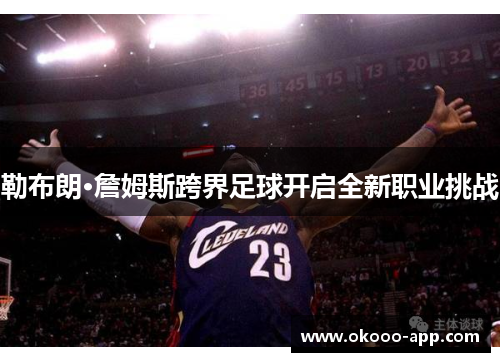 勒布朗·詹姆斯跨界足球开启全新职业挑战