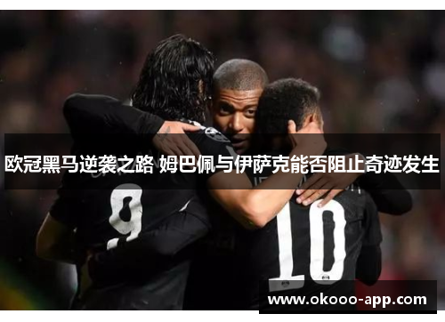 欧冠黑马逆袭之路 姆巴佩与伊萨克能否阻止奇迹发生