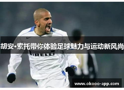 胡安·索托带你体验足球魅力与运动新风尚