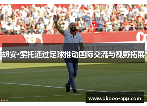胡安·索托通过足球推动国际交流与视野拓展