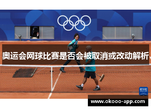 奥运会网球比赛是否会被取消或改动解析