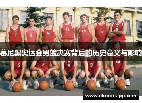 慕尼黑奥运会男篮决赛背后的历史意义与影响